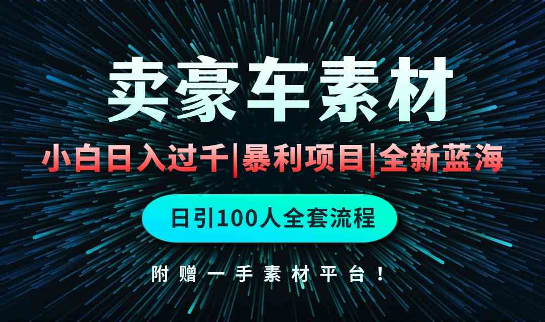 通过卖豪车素材日入过千，空手套白狼！简单重复操作，全套引流流程.！-徐小晨博客