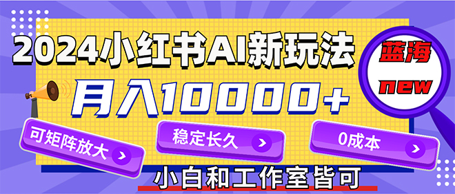 2024最新小红薯AI赛道，蓝海项目，月入10000+，0成本，当事业来做，可矩阵-徐小晨博客
