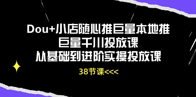 Dou+小店随心推巨量本地推巨量千川投放课从基础到进阶实操投放课（38节）-徐小晨博客