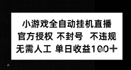 小游戏全自动挂G直播，官方授权 不违规不封号，无需人工单日收益1张+-徐小晨博客