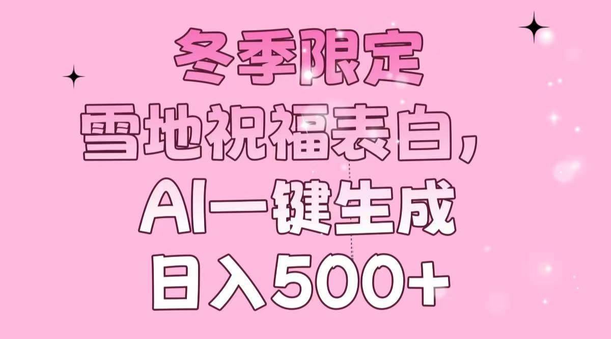 冬季限定，雪地祝福表白，AI一键生成，日入500+-徐小晨博客