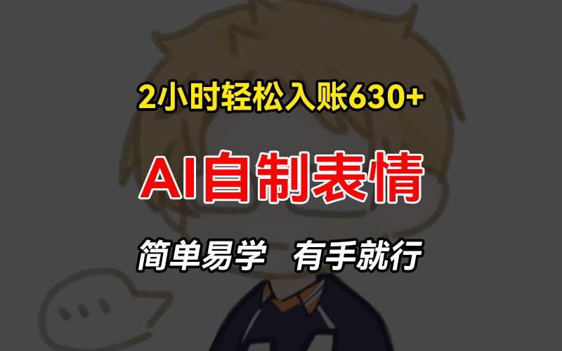 2小时轻松入账630+赚钱项目，手把手教你做AI自制表情，简单易学有手就行-徐小晨博客