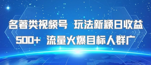 名著类视频号 玩法新颖日收益500+ 流量火爆目标人群广-徐小晨博客