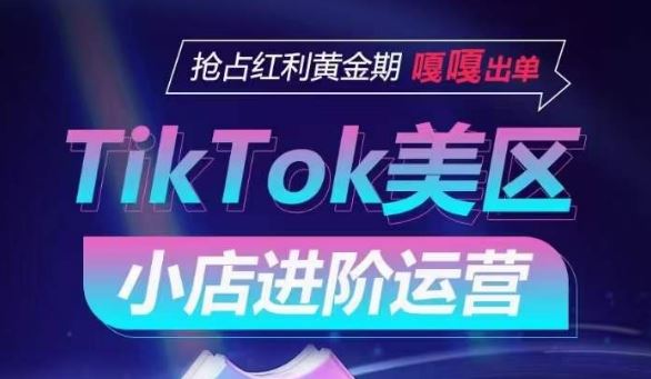 TikTok Shop美区小店进阶运营，抢占红利黄金期 嘎嘎出单-徐小晨博客