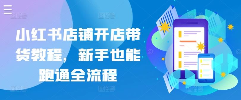 小红书店铺开店带货教程，新手也能跑通全流程-徐小晨博客