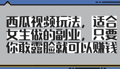西瓜视频玩法，适合女生做的副业，只要你敢露脸就有收益-徐小晨博客
