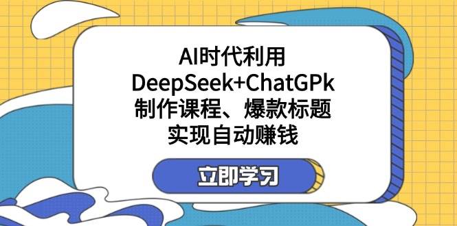 某公众号付费文章：AI时代利用DeepSeek+ChatGPk制作课程、爆款标题，实现自动赚钱-徐小晨博客