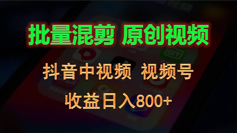 批量混剪生成原创视频，抖音中视频+视频号，收益日入800+-徐小晨博客