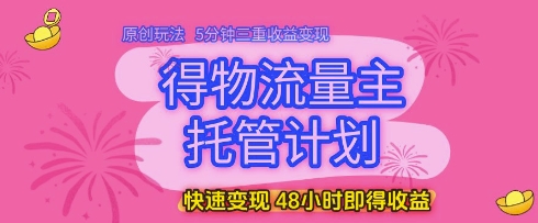 得物流量主托管计划，原创玩法，5分钟三重收益变现，快速变现，48小时即得收益【揭秘】-徐小晨博客