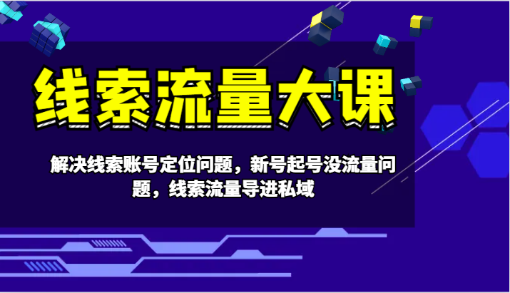 线索流量大课-解决线索账号定位问题，新号起号没流量问题，线索流量导进私域-徐小晨博客