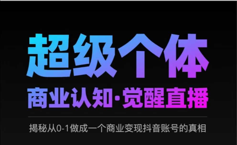 2025超级个体商业认知·觉醒直播，揭秘从0-1做成一个商业变现抖音账号的真相-徐小晨博客