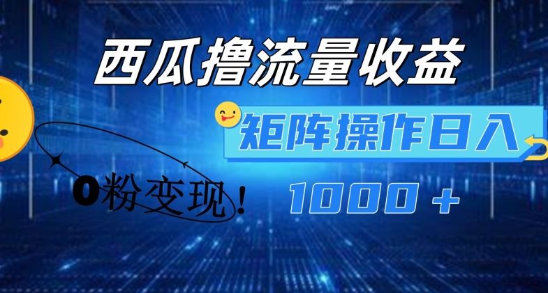 西瓜视频撸流量，简单上手，0粉变现矩阵操作，日入1000+【揭秘】-徐小晨博客