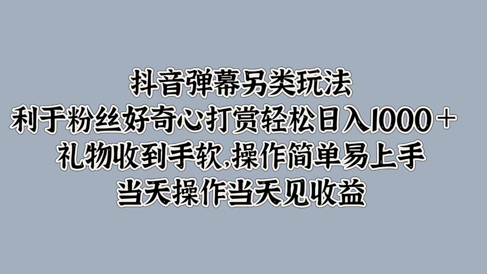 抖音弹幕另类玩法，利于粉丝好奇心打赏轻松日入1000＋ 礼物收到手软，操作简单-徐小晨博客