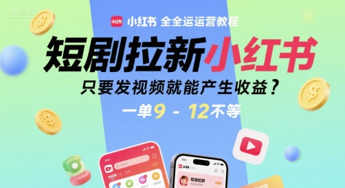 短剧拉新小红书全运营教程，只要发视频就能产生收益，一单9-12不等-徐小晨博客