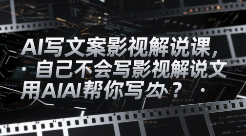 AI写文案影视解说课，自己不会写影视解说文案怎么办？用AI帮你写-徐小晨博客