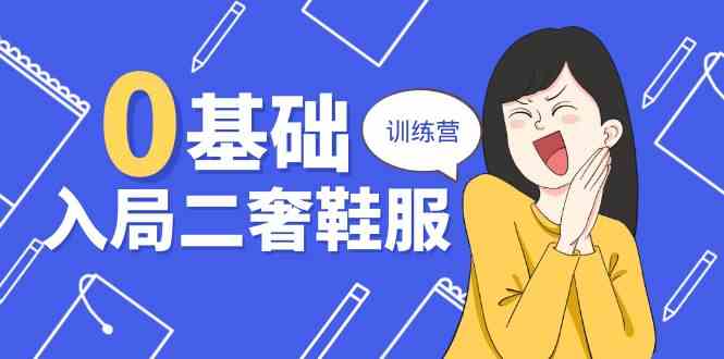 0基础入局二奢鞋服训练营，十二年奢侈品创业导师分享（20节课）-徐小晨博客