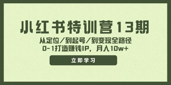 小红书特训营13期，从定位/到起号/到变现全路径，0-1打造赚钱IP，月入10w+-徐小晨博客