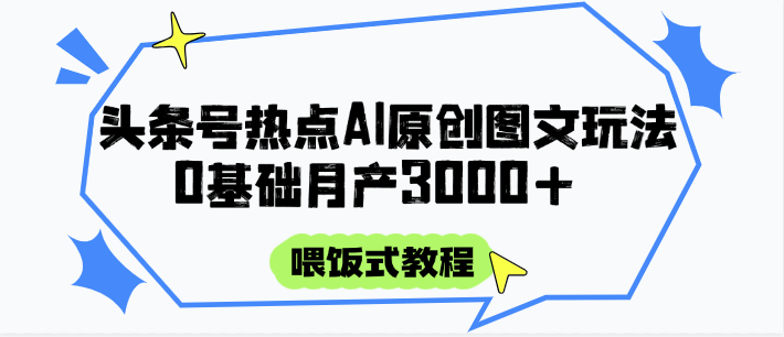 头条号热点AI图文攻略，喂饭式教程+0基础月产3000+-徐小晨博客