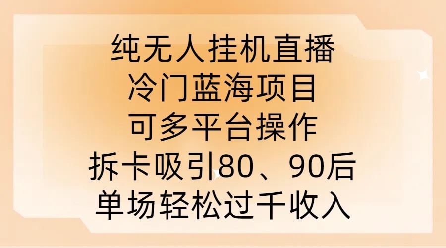 纯无人挂JI直播，冷门蓝海项目，可多平台操作，拆卡吸引80、90后，单场轻松过千收入【揭秘】-徐小晨博客