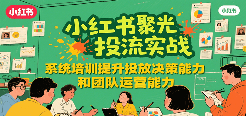 小红书聚光投流实战，系统学习提升投放决策能力和团队运营能力-徐小晨博客