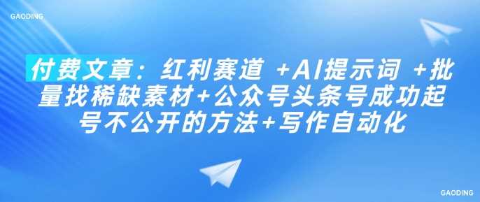 付费文章：红利赛道 +AI提示词 +批量找稀缺素材+公众号头条号成功起号不公开的方法+写作自动化-徐小晨博客