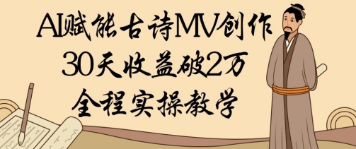 AI赋能古诗MV创作：30天收益破1W，全程实操教学-徐小晨博客