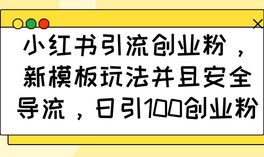 小红书引流创业粉，新模板玩法并且安全导流，日引100创业粉-徐小晨博客