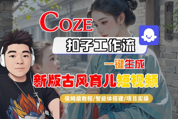 Coze扣子工作流一键生成新版古风育儿短视频，保姆级教程-智能体搭建-项目实操-徐小晨博客