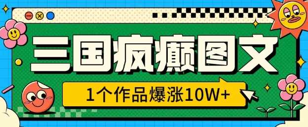 三国疯癫图文，1个作品爆涨10W+，3分钟教会你，趁着风口无脑冲(附详细教学)-徐小晨博客