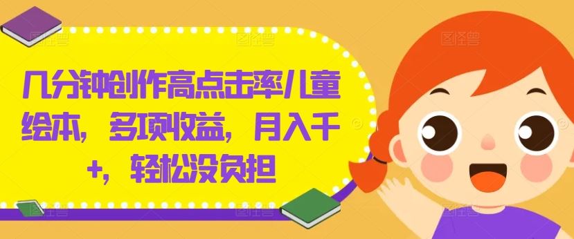 几分钟创作高点击率儿童绘本，多项收益，月入千+，轻松没负担【揭秘】-徐小晨博客