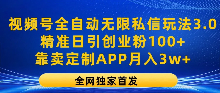 视频号全自动无限私信玩法3.0，精准日引创业粉100+，靠卖定制APP月入3w+-徐小晨博客