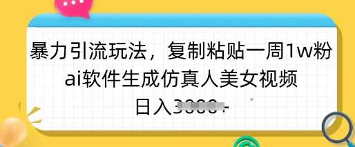 暴力引流玩法，复制粘贴一周1w粉，ai软件生成仿真人美女视频，日入多张-徐小晨博客