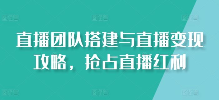 直播团队搭建与直播变现攻略，抢占直播红利-徐小晨博客