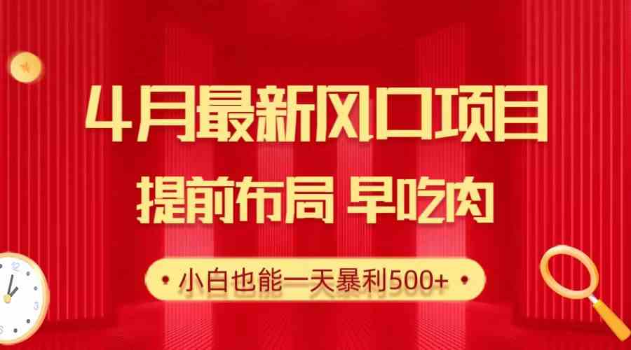 28.4月最新风口项目，提前布局早吃肉，小白也能一天暴利500+-徐小晨博客