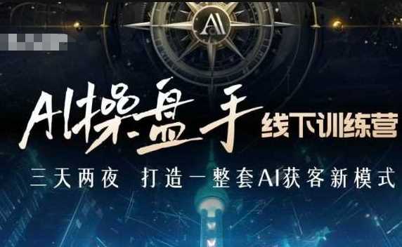 AI操盘手线下训练营，打造AI获客新模式，跟上ai时代，新商业-徐小晨博客