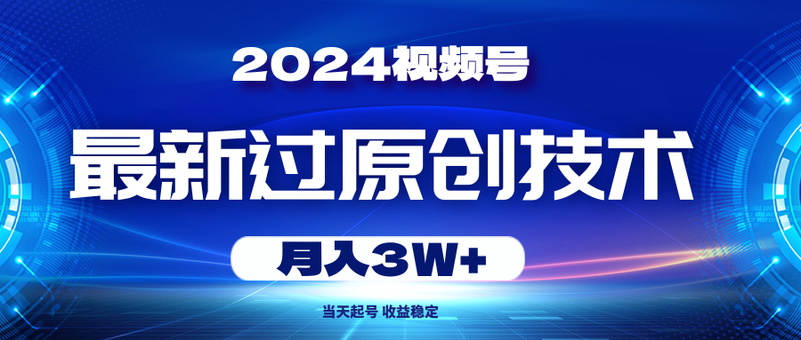 2024视频号最新过原创技术，当天起号，收益稳定，月入3W+-徐小晨博客
