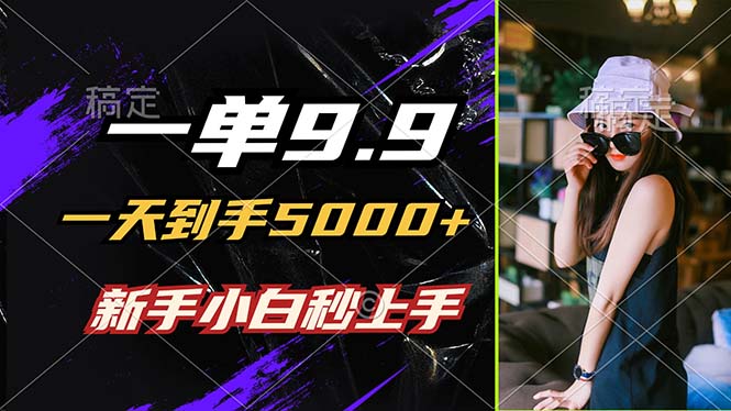 一单9.9，一天到手5000+，不挑人，小白当天上手，制作作品只需1分钟-徐小晨博客