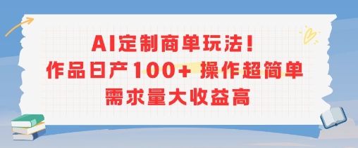 AI定制商单玩法，作品日产100+操作超简单，需求量大收益高-徐小晨博客