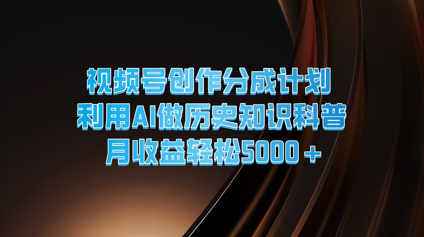 视频号创作分成计划 利用AI做历史知识科普 月收益轻松5000+-徐小晨博客