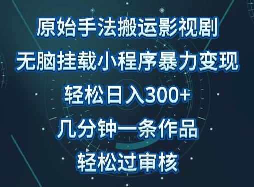 原始手法影视搬运，无脑搬运影视剧，单日收入300+，操作简单，几分钟生成一条视频，轻松过审核【揭秘】-徐小晨博客