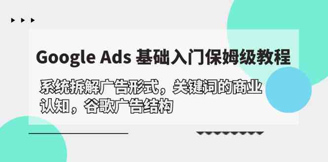 Google Ads 基础入门，系统拆解广告形式/关键词的商业认知/谷歌广告结构-徐小晨博客