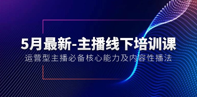 5月最新-主播线下培训课【40期】：运营型主播必备核心能力及内容性播法-徐小晨博客
