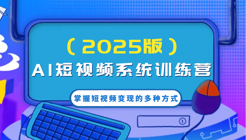 AI短视频系统训练营（2025版）掌握短视频变现的多种方式，结合AI技术提升创作效率！-徐小晨博客