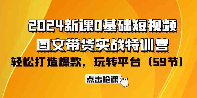 2024新课0基础短视频+图文带货实战特训营：玩转平台，轻松打造爆款（59节）-徐小晨博客
