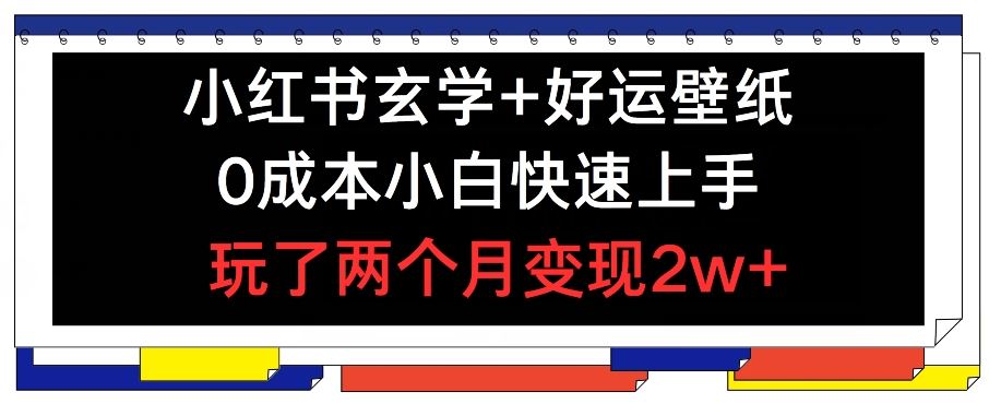 小红书玄学+好运壁纸玩法，0成本小白快速上手，玩了两个月变现2w+ 【揭秘】-徐小晨博客