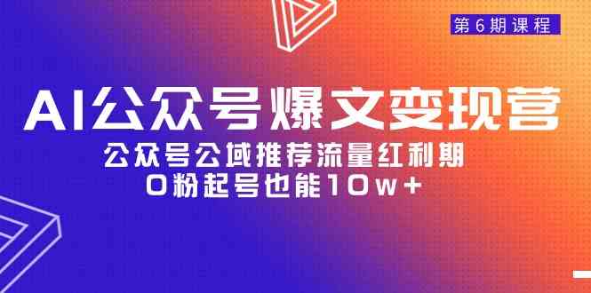 AI公众号爆文-变现营06期，公众号公域推荐流量红利期，0粉起号也能10w+-徐小晨博客