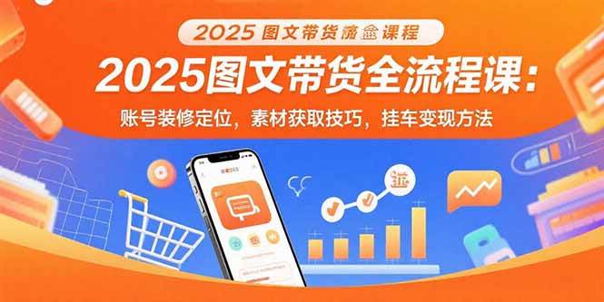 2025图文带货全流程课：账号装修定位，素材获取技巧，挂车变现方法-徐小晨博客