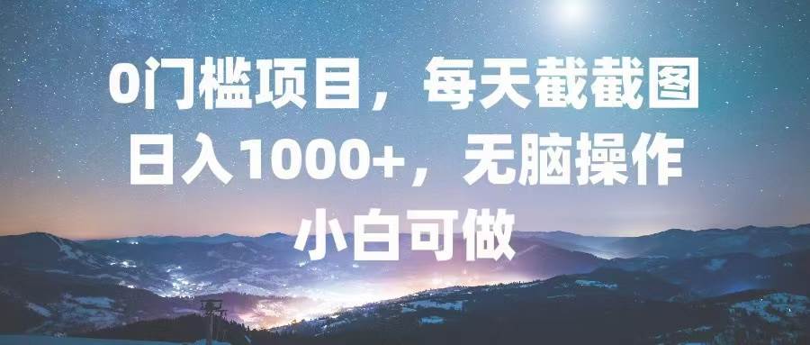 0门槛项目，每天截截图，日入1000+，轻松无脑，小白可做-徐小晨博客