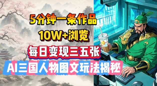 5分钟一条作品，10W+浏览，每日变现三五张，AI三国人物图文玩法揭秘-徐小晨博客