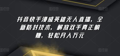 抖音快手漫威英雄无人直播，全新防封技术，解放双手真正躺赚，轻松月入万元【揭秘】-徐小晨博客